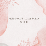Keep your phone away for a while